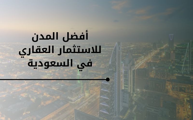 أفضل المدن للاستثمار العقاري في السعودية