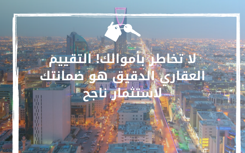 لا تخاطر بأموالك! التقييم العقاري الدقيق هو ضمانتك لاستثمار ناجح