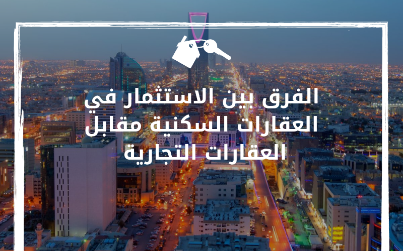 الفرق بين الاستثمار العقاري السكني والتجاري&nbsp;